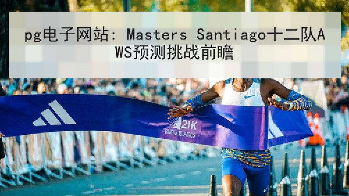 pg电子网站: Masters Santiago十二队AWS预测挑战前瞻 pg电子网站: Masters Santiago十二队AWS预测挑战前瞻