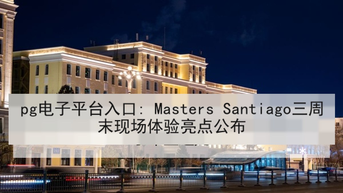 pg电子平台入口: Masters Santiago三周末现场体验亮点公布