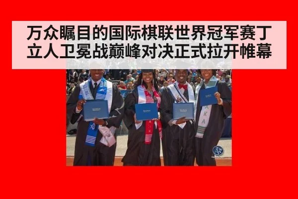 万众瞩目的国际棋联世界冠军赛丁立人卫冕战巅峰对决正式拉开帷幕
