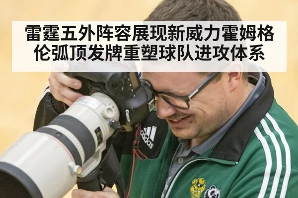 雷霆五外阵容展现新威力霍姆格伦弧顶发牌重塑球队进攻体系