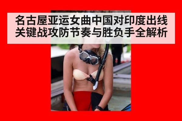 名古屋亚运女曲中国对印度出线关键战攻防节奏与胜负手全解析